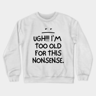 Ugh! I'm too old for this nonsense Crewneck Sweatshirt